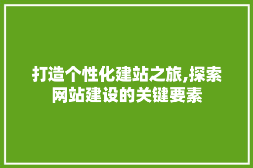 打造个性化建站之旅,探索网站建设的关键要素