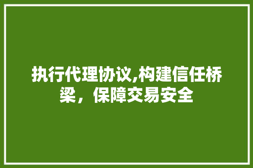 执行代理协议,构建信任桥梁，保障交易安全
