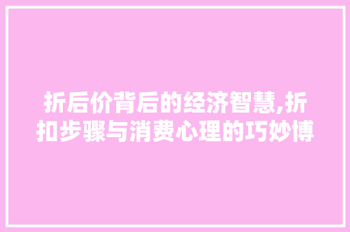 折后价背后的经济智慧,折扣步骤与消费心理的巧妙博弈 Web前端