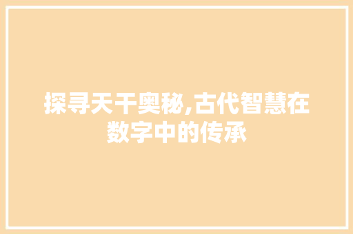 探寻天干奥秘,古代智慧在数字中的传承