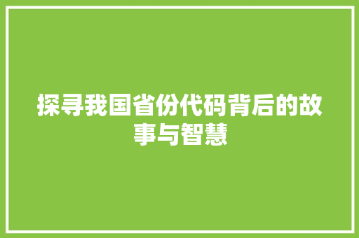 探寻我国省份代码背后的故事与智慧