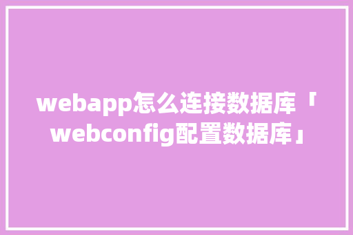webapp怎么连接数据库「webconfig配置数据库」 服务器/数据库