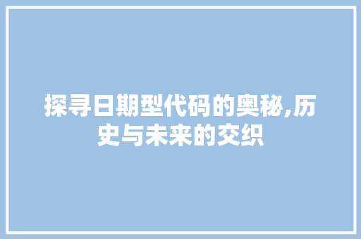 探寻日期型代码的奥秘,历史与未来的交织