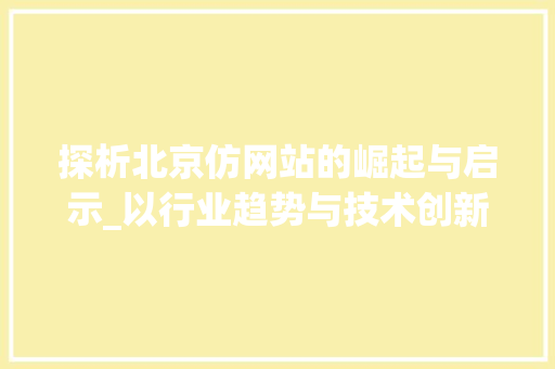 探析北京仿网站的崛起与启示_以行业趋势与技术创新为视角 建站教程