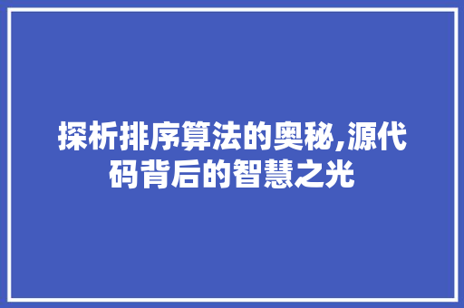 探析排序算法的奥秘,源代码背后的智慧之光