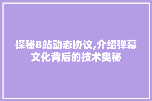 探秘B站动态协议,介绍弹幕文化背后的技术奥秘