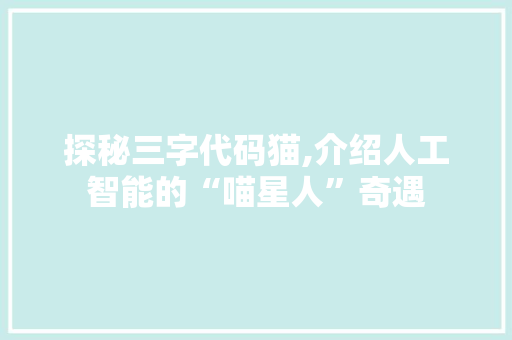 探秘三字代码猫,介绍人工智能的“喵星人”奇遇 建站教程
