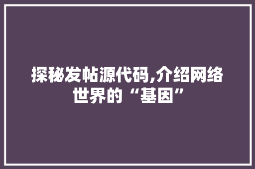探秘发帖源代码,介绍网络世界的“基因” WordPress教程