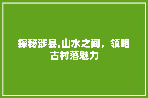 探秘涉县,山水之间，领略古村落魅力 友链在线