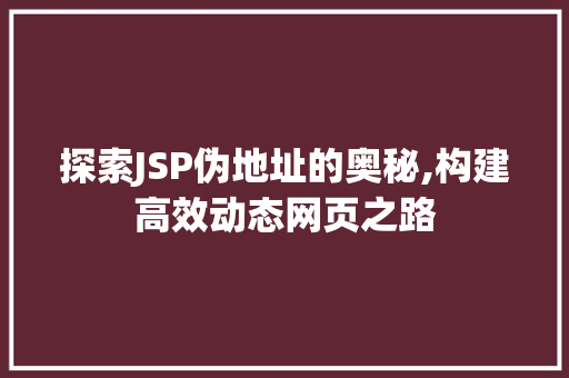 探索JSP伪地址的奥秘,构建高效动态网页之路