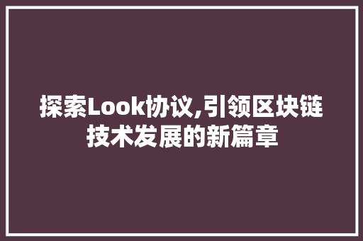 探索Look协议,引领区块链技术发展的新篇章