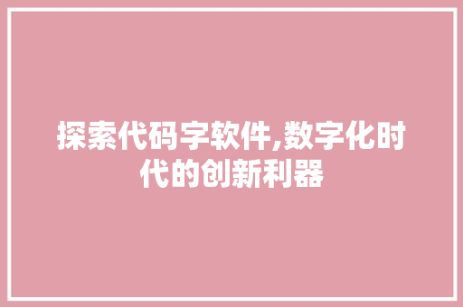 探索代码字软件,数字化时代的创新利器