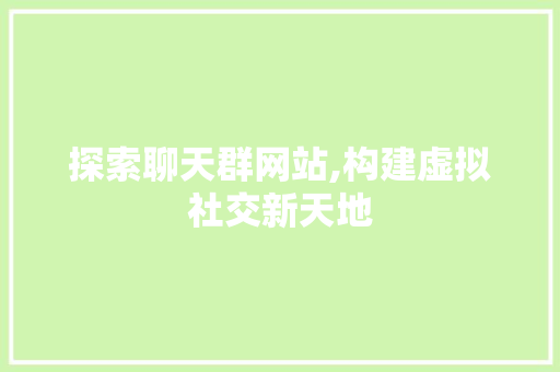 探索聊天群网站,构建虚拟社交新天地