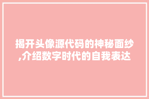 揭开头像源代码的神秘面纱,介绍数字时代的自我表达
