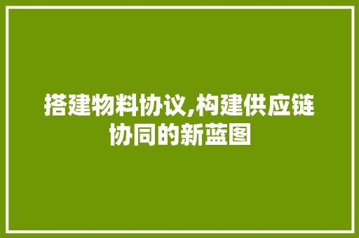 搭建物料协议,构建供应链协同的新蓝图