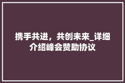 携手共进，共创未来_详细介绍峰会赞助协议