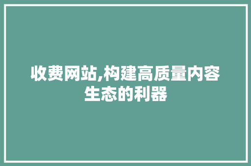 收费网站,构建高质量内容生态的利器 WordPress教程