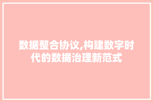 数据整合协议,构建数字时代的数据治理新范式 建站教程