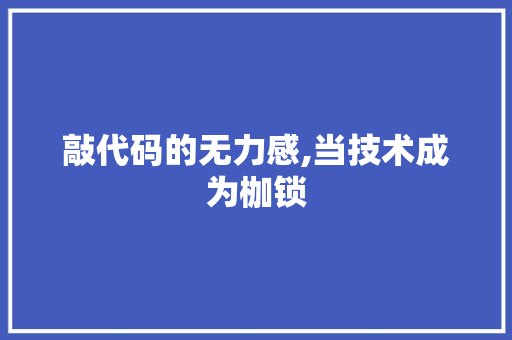 敲代码的无力感,当技术成为枷锁 友链在线