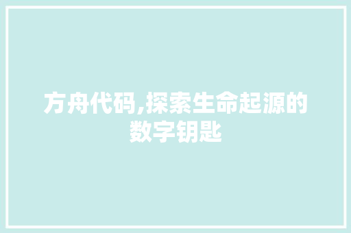 方舟代码,探索生命起源的数字钥匙