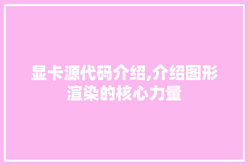 显卡源代码介绍,介绍图形渲染的核心力量 建站教程