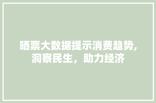 晒票大数据提示消费趋势,洞察民生，助力经济 建站教程