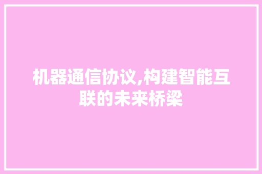 机器通信协议,构建智能互联的未来桥梁 友链在线