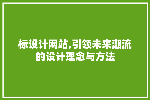 标设计网站,引领未来潮流的设计理念与方法