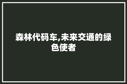 森林代码车,未来交通的绿色使者