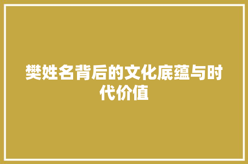 樊姓名背后的文化底蕴与时代价值