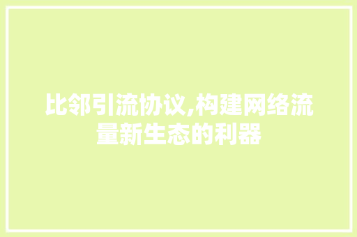 比邻引流协议,构建网络流量新生态的利器