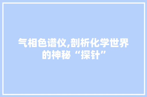 气相色谱仪,剖析化学世界的神秘“探针”