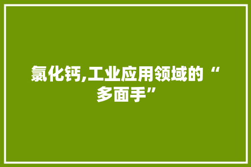 氯化钙,工业应用领域的“多面手”