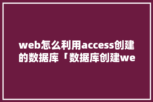 web怎么利用access创建的数据库「数据库创建web项目的方法」 Web前端