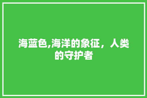 海蓝色,海洋的象征，人类的守护者
