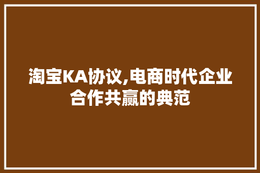 淘宝KA协议,电商时代企业合作共赢的典范