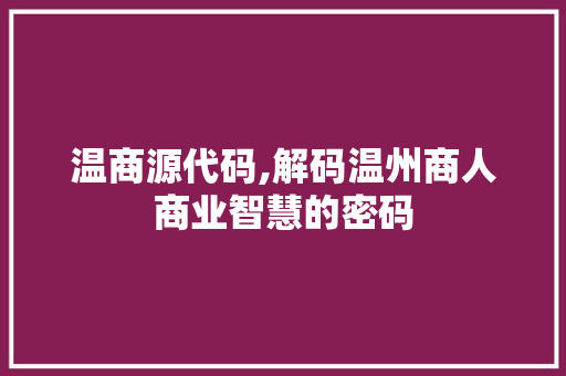 温商源代码,解码温州商人商业智慧的密码