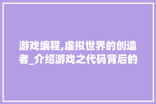 游戏编程,虚拟世界的创造者_介绍游戏之代码背后的奥秘