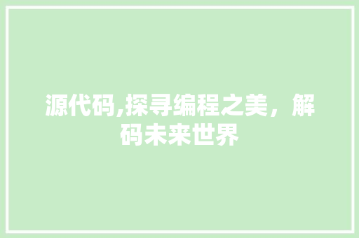 源代码,探寻编程之美，解码未来世界