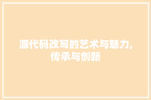 源代码改写的艺术与魅力,传承与创新