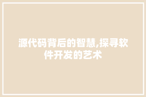 源代码背后的智慧,探寻软件开发的艺术