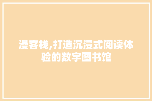 漫客栈,打造沉浸式阅读体验的数字图书馆