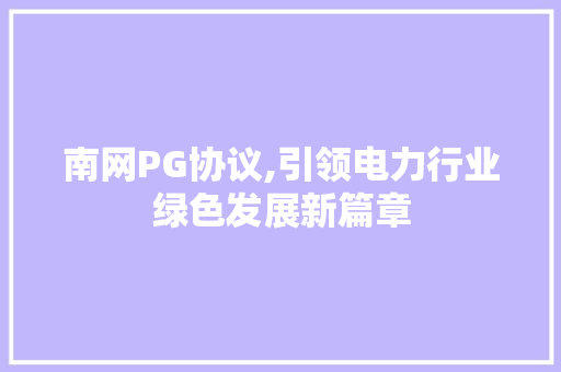 南网PG协议,引领电力行业绿色发展新篇章