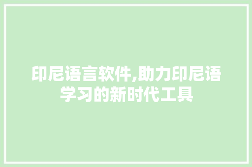 印尼语言软件,助力印尼语学习的新时代工具 印尼语言软件,助力印尼语学习的新时代工具