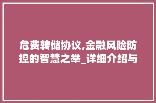 危费转储协议,金融风险防控的智慧之举_详细介绍与启示 危费转储协议,金融风险防控的智慧之举_详细介绍与启示