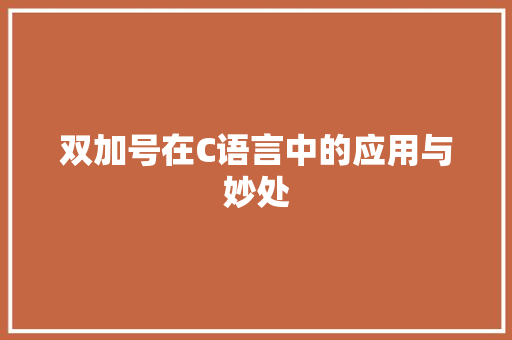 双加号在C语言中的应用与妙处 双加号在C语言中的应用与妙处