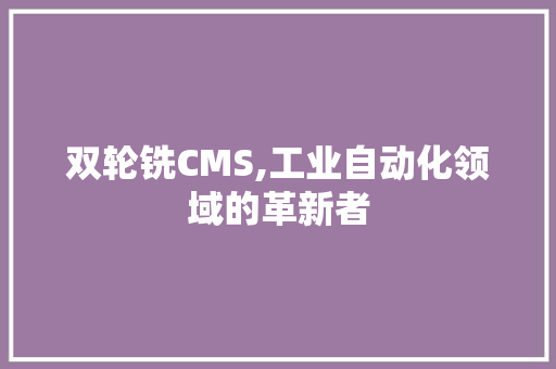 双轮铣CMS,工业自动化领域的革新者 双轮铣CMS,工业自动化领域的革新者