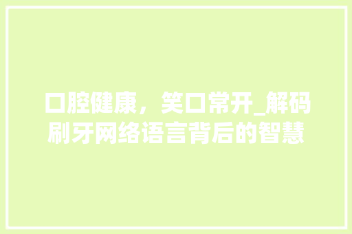 口腔健康,笑口常开_解码刷牙网络语言背后的智慧 口腔健康,笑口常开_解码刷牙网络语言背后的智慧