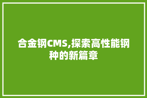 合金钢CMS,探索高性能钢种的新篇章