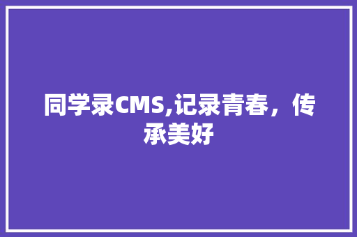 同学录CMS,记录青春，传承美好